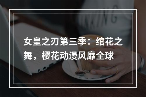 女皇之刃第三季：绾花之舞，樱花动漫风靡全球