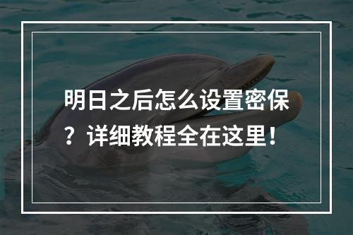 明日之后怎么设置密保？详细教程全在这里！