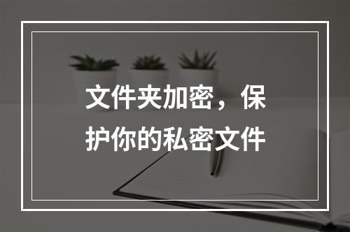 文件夹加密，保护你的私密文件