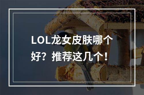 LOL龙女皮肤哪个好？推荐这几个！