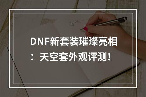 DNF新套装璀璨亮相：天空套外观评测！