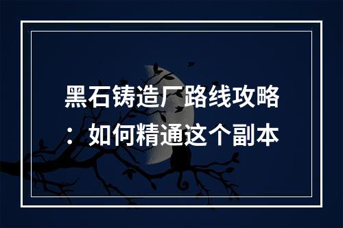 黑石铸造厂路线攻略：如何精通这个副本