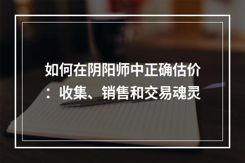 如何在阴阳师中正确估价：收集、销售和交易魂灵