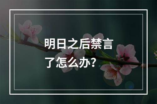 明日之后禁言了怎么办？