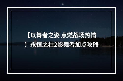 【以舞者之姿 点燃战场热情】永恒之柱2影舞者加点攻略