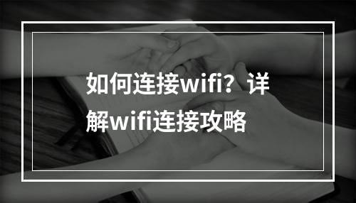 如何连接wifi？详解wifi连接攻略