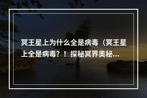 冥王星上为什么全是病毒（冥王星上全是病毒？！探秘冥界奥秘）