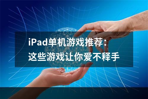 iPad单机游戏推荐：这些游戏让你爱不释手