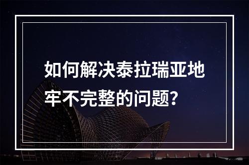 如何解决泰拉瑞亚地牢不完整的问题？