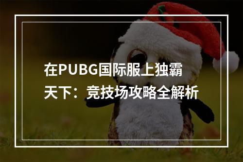 在PUBG国际服上独霸天下：竞技场攻略全解析