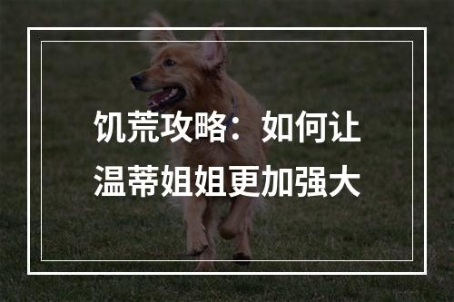 饥荒攻略：如何让温蒂姐姐更加强大