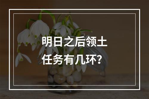 明日之后领土任务有几环？