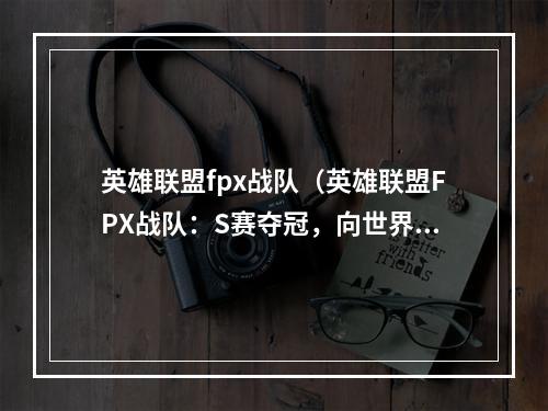 英雄联盟fpx战队（英雄联盟FPX战队：S赛夺冠，向世界证明实力）