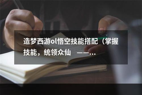 造梦西游ol悟空技能搭配（掌握技能，统领众仙    ——关于造梦西游ol悟空技能搭配的攻略）