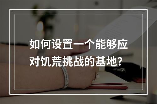 如何设置一个能够应对饥荒挑战的基地？