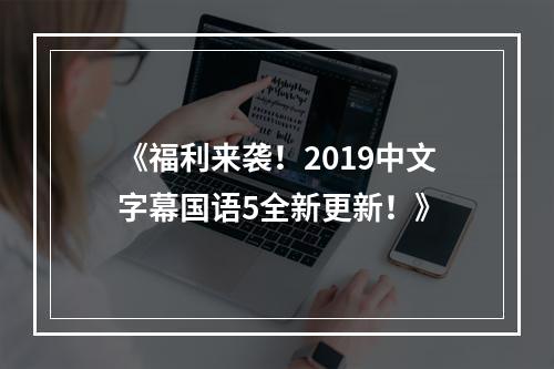 《福利来袭！2019中文字幕国语5全新更新！》