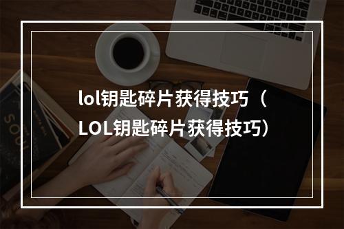 lol钥匙碎片获得技巧（LOL钥匙碎片获得技巧）