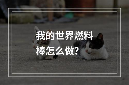 我的世界燃料棒怎么做？