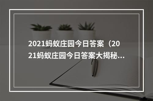 2021蚂蚁庄园今日答案（2021蚂蚁庄园今日答案大揭秘！）