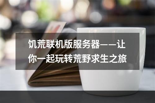 饥荒联机版服务器——让你一起玩转荒野求生之旅