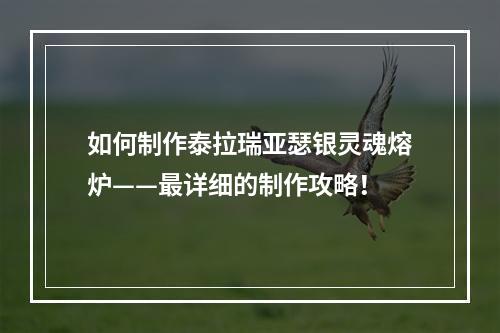 如何制作泰拉瑞亚瑟银灵魂熔炉——最详细的制作攻略！