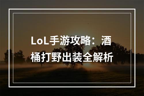 LoL手游攻略：酒桶打野出装全解析