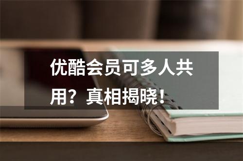 优酷会员可多人共用？真相揭晓！