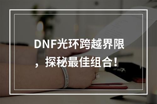 DNF光环跨越界限，探秘最佳组合！