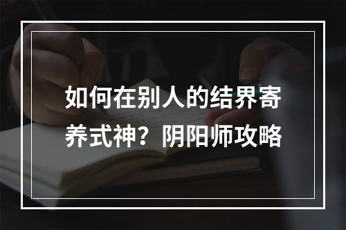 如何在别人的结界寄养式神？阴阳师攻略