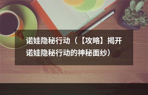 诺娃隐秘行动（【攻略】揭开诺娃隐秘行动的神秘面纱）