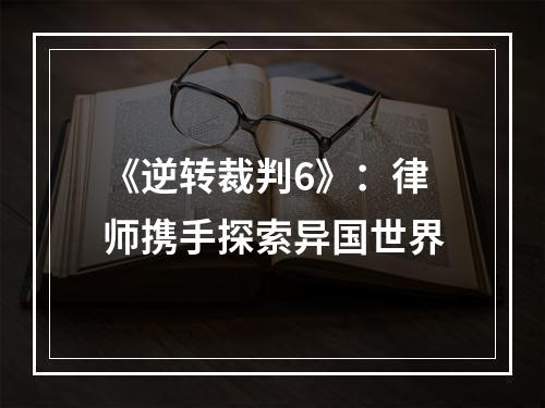 《逆转裁判6》：律师携手探索异国世界