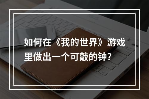 如何在《我的世界》游戏里做出一个可敲的钟？