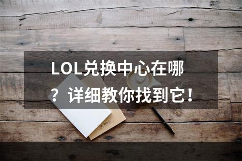 LOL兑换中心在哪？详细教你找到它！