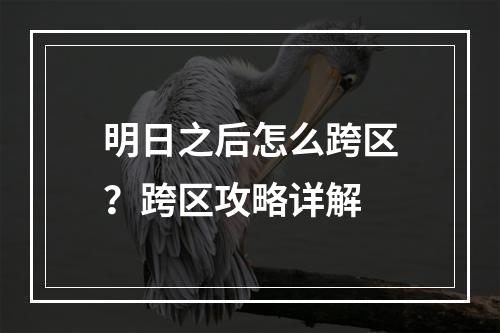 明日之后怎么跨区？跨区攻略详解