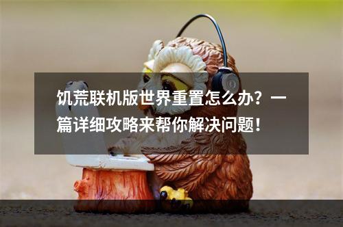 饥荒联机版世界重置怎么办？一篇详细攻略来帮你解决问题！