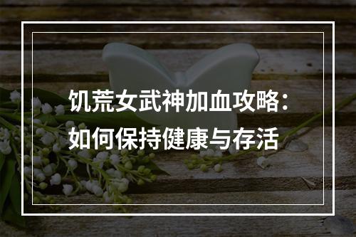 饥荒女武神加血攻略：如何保持健康与存活