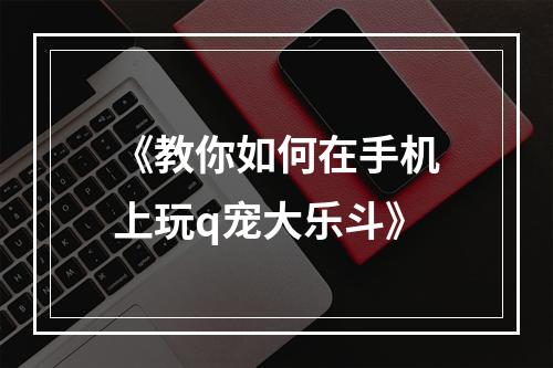 《教你如何在手机上玩q宠大乐斗》