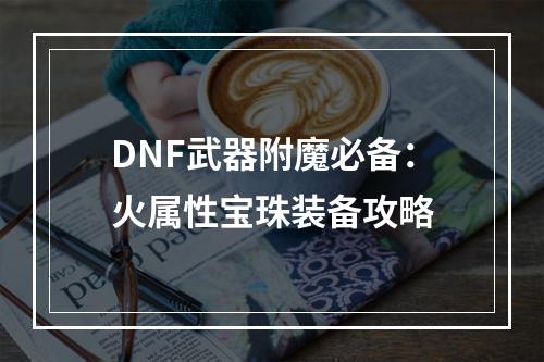 DNF武器附魔必备：火属性宝珠装备攻略