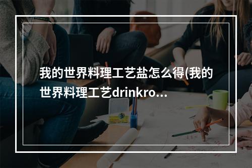 我的世界料理工艺盐怎么得(我的世界料理工艺drinkro)