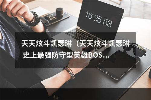 天天炫斗凯瑟琳（天天炫斗凯瑟琳 史上最强防守型英雄BOSS！）