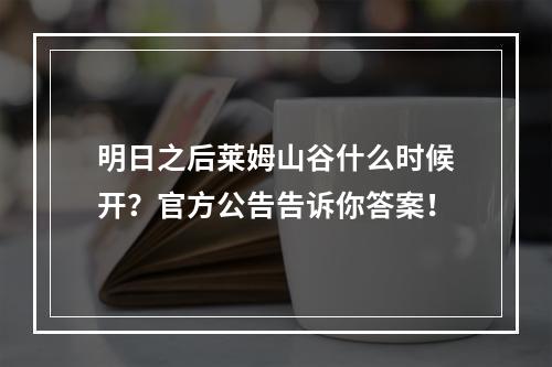 明日之后莱姆山谷什么时候开？官方公告告诉你答案！