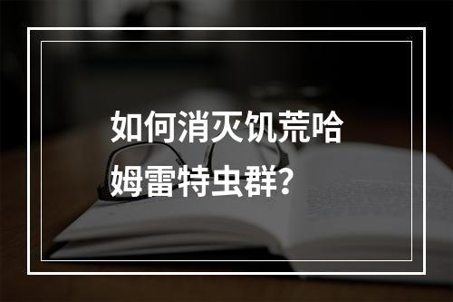 如何消灭饥荒哈姆雷特虫群？