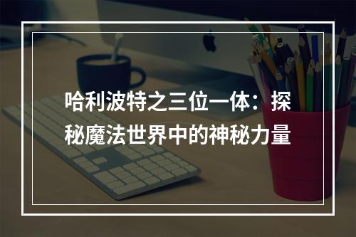 哈利波特之三位一体：探秘魔法世界中的神秘力量