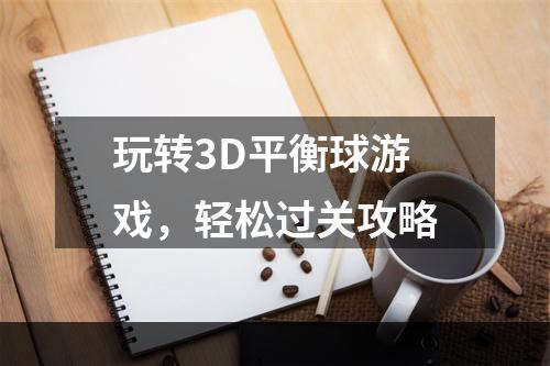 玩转3D平衡球游戏，轻松过关攻略