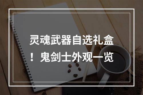 灵魂武器自选礼盒！鬼剑士外观一览