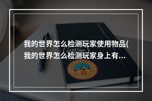 我的世界怎么检测玩家使用物品(我的世界怎么检测玩家身上有没有对应物品)