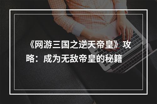 《网游三国之逆天帝皇》攻略：成为无敌帝皇的秘籍