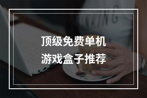 顶级免费单机游戏盒子推荐