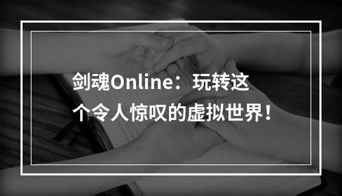 剑魂Online：玩转这个令人惊叹的虚拟世界！