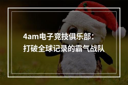 4am电子竞技俱乐部：打破全球记录的霸气战队